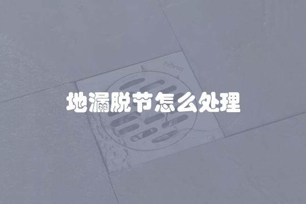 地漏脱节怎么处理