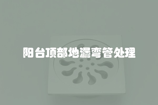 阳台顶部地漏弯管处理