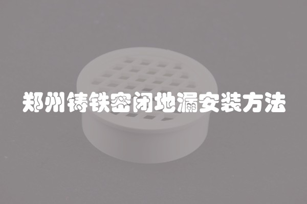 郑州铸铁密闭地漏安装方法