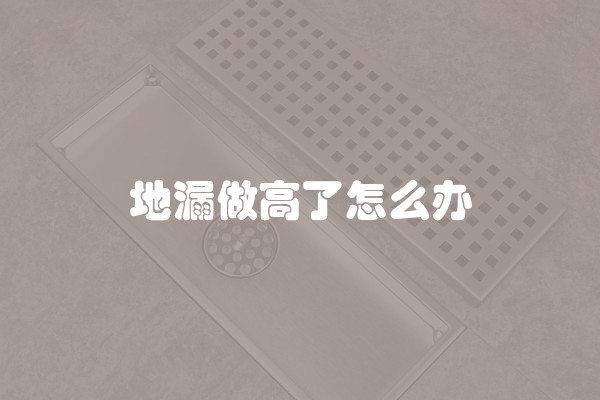 地漏做高了怎么办