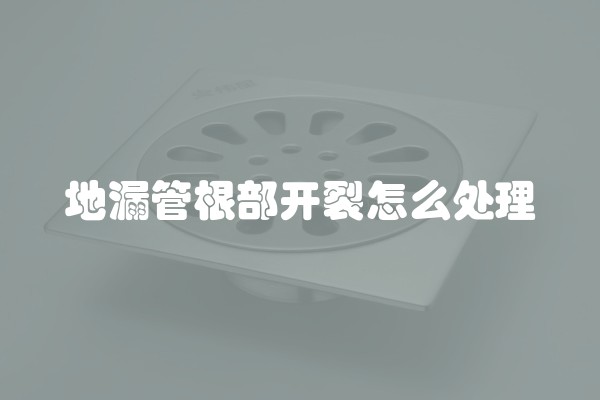 地漏管根部开裂怎么处理