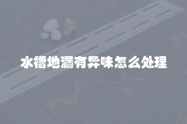 水槽地漏有异味怎么处理