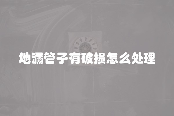 地漏管子有破损怎么处理