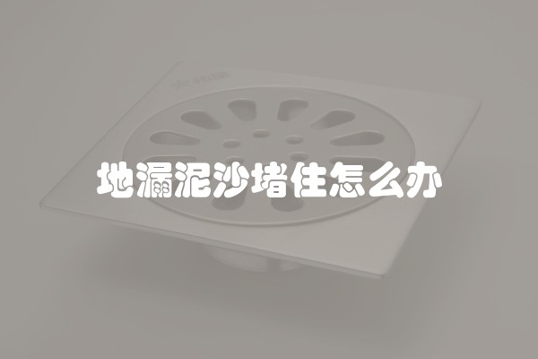 地漏泥沙堵住怎么办