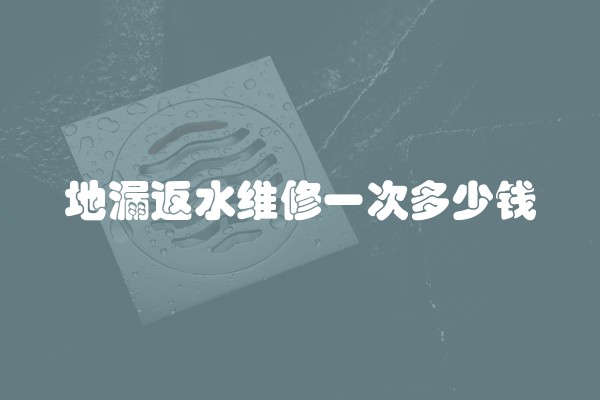 地漏返水维修一次多少钱