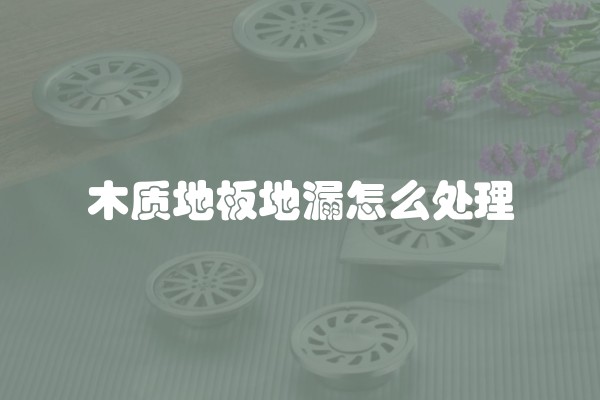 木质地板地漏怎么处理
