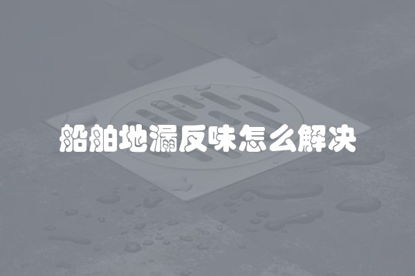 船舶地漏反味怎么解决