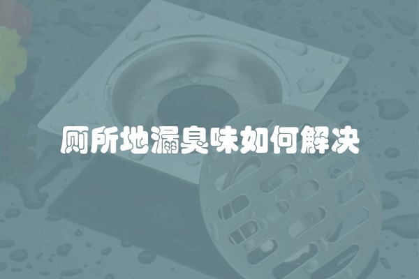 厕所地漏臭味如何解决
