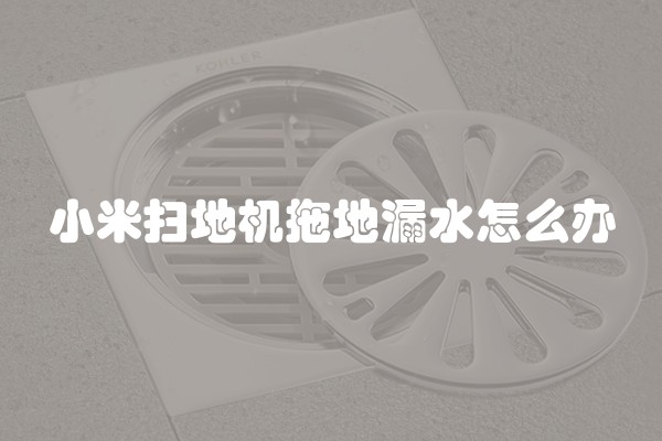 小米扫地机拖地漏水怎么办