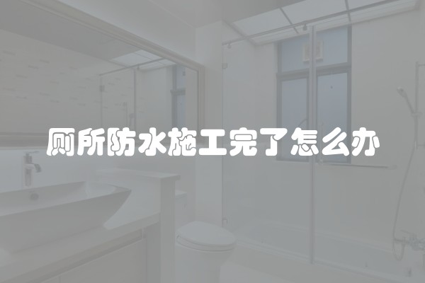 厕所防水施工完了怎么办