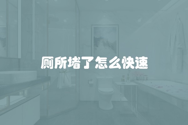 厕所堵了怎么快速