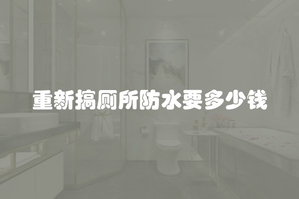 重新搞厕所防水要多少钱