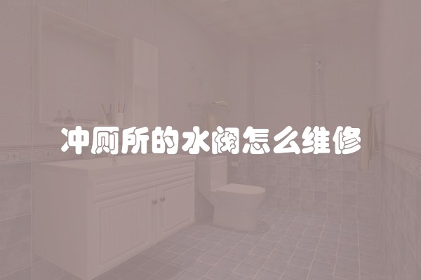冲厕所的水阀怎么维修