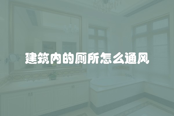 建筑内的厕所怎么通风