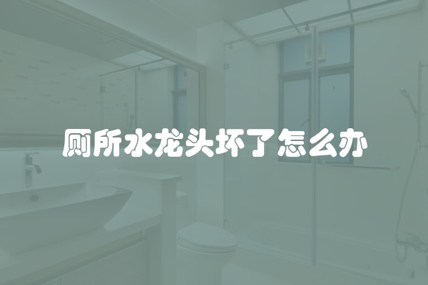 厕所水龙头坏了怎么办