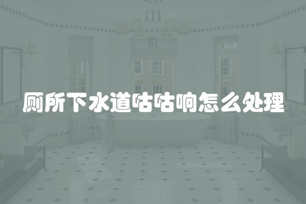 厕所下水道咕咕响怎么处理