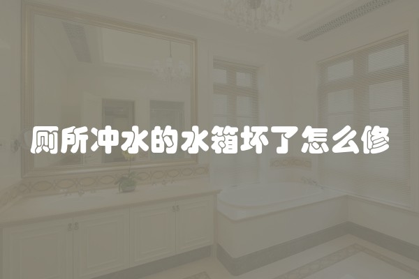 厕所冲水的水箱坏了怎么修