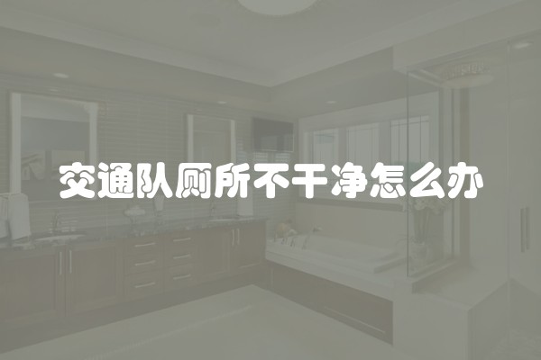 交通队厕所不干净怎么办