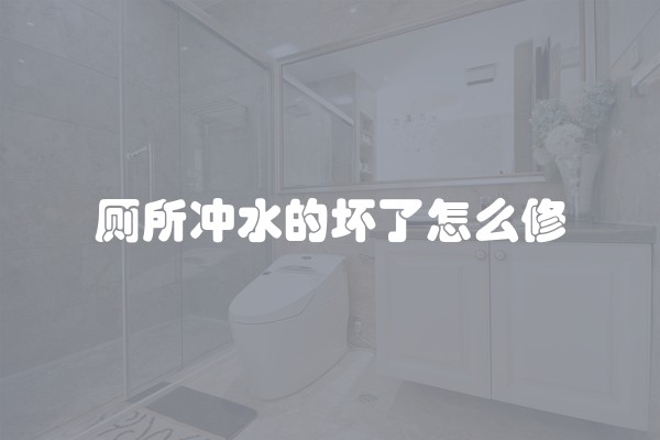 厕所冲水的坏了怎么修