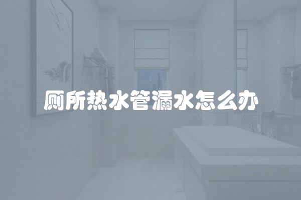 厕所热水管漏水怎么办
