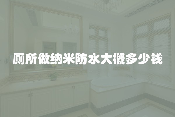 厕所做纳米防水大概多少钱