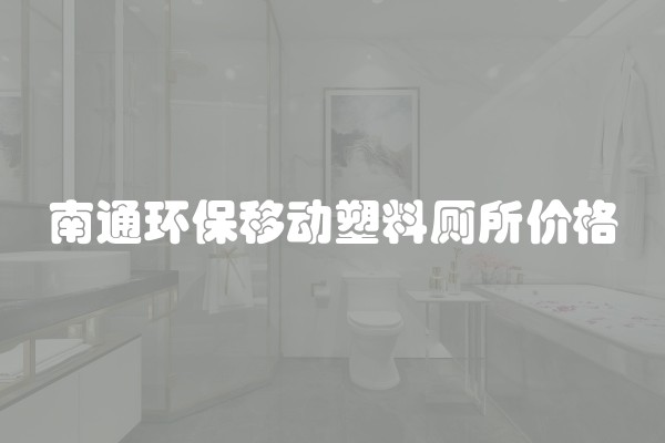 南通环保移动塑料厕所价格