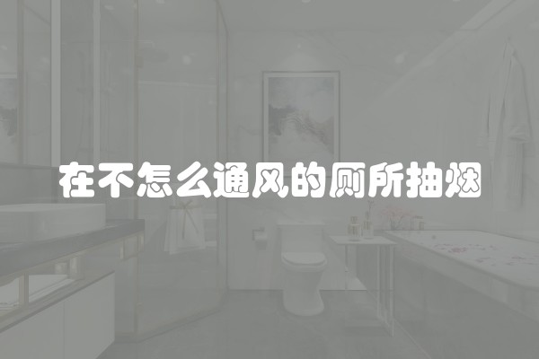 在不怎么通风的厕所抽烟