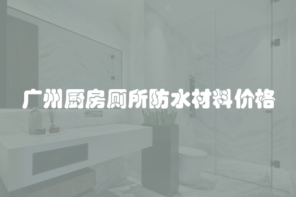 广州厨房厕所防水材料价格