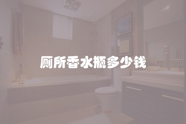 厕所香水瓶多少钱