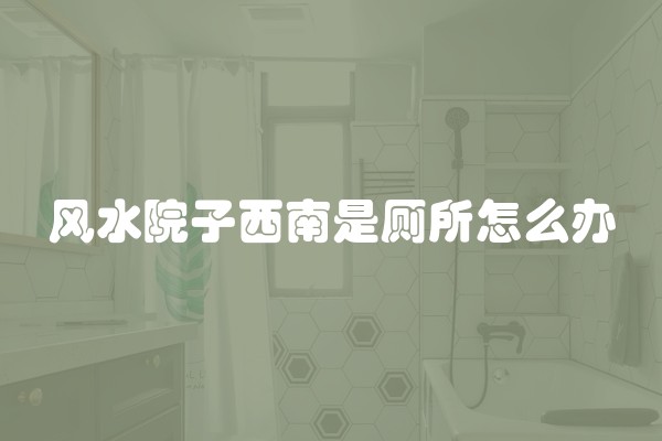 风水院子西南是厕所怎么办