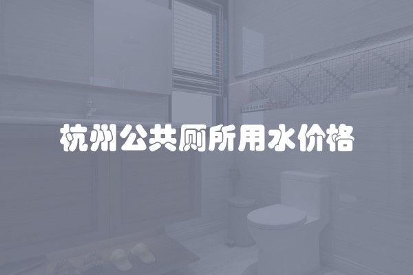 杭州公共厕所用水价格