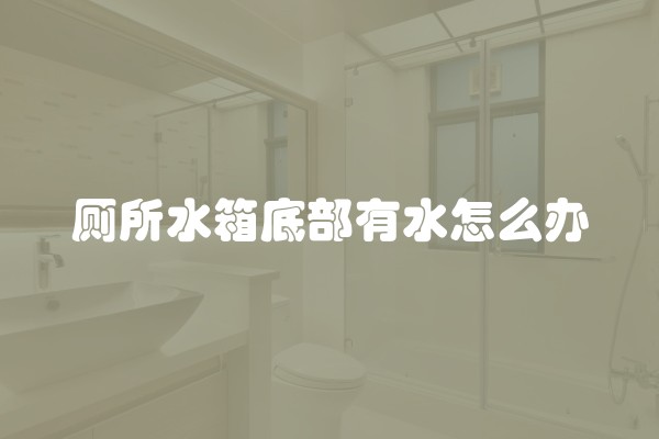 厕所水箱底部有水怎么办