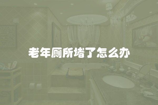 老年厕所堵了怎么办