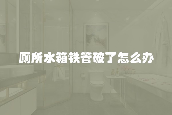 厕所水箱铁管破了怎么办