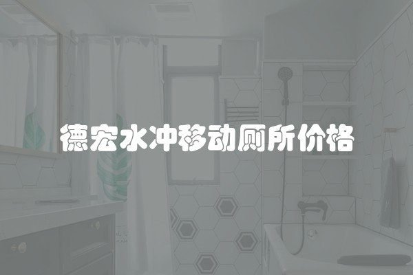 德宏水冲移动厕所价格
