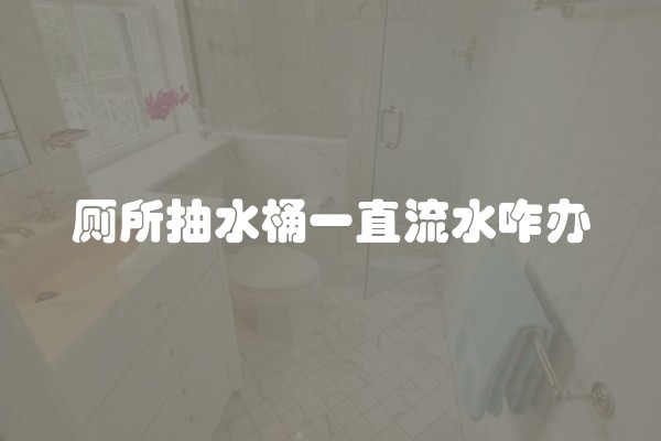 厕所抽水桶一直流水咋办