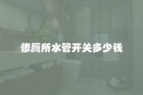 修厕所水管开关多少钱
