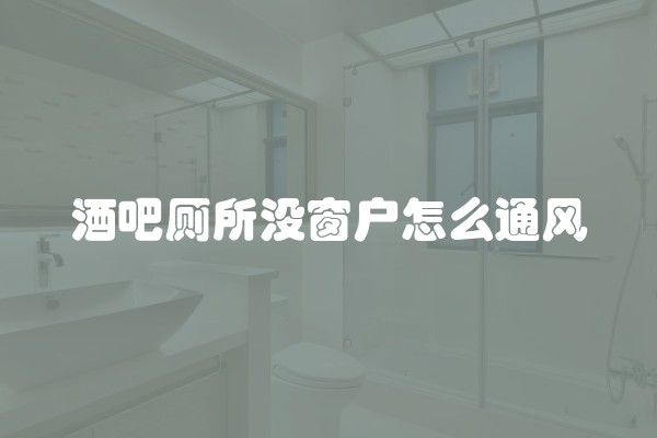 酒吧厕所没窗户怎么通风