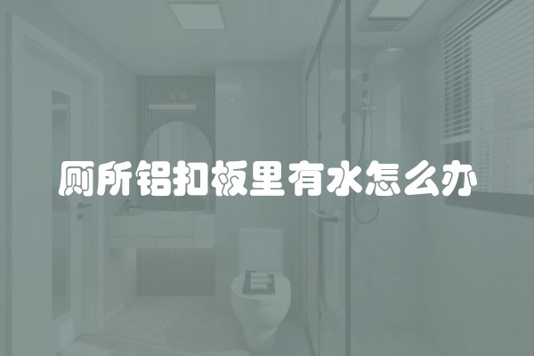 厕所铝扣板里有水怎么办