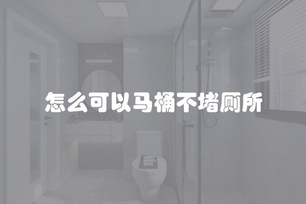 怎么可以马桶不堵厕所