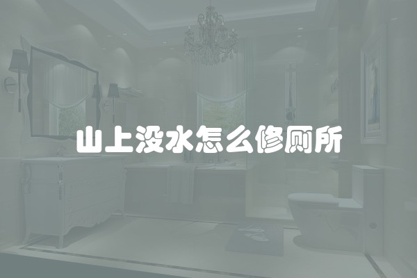 山上没水怎么修厕所