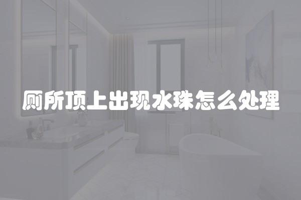 厕所顶上出现水珠怎么处理