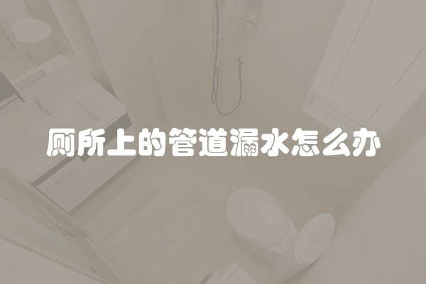 厕所上的管道漏水怎么办