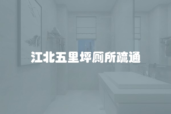 江北五里坪厕所疏通