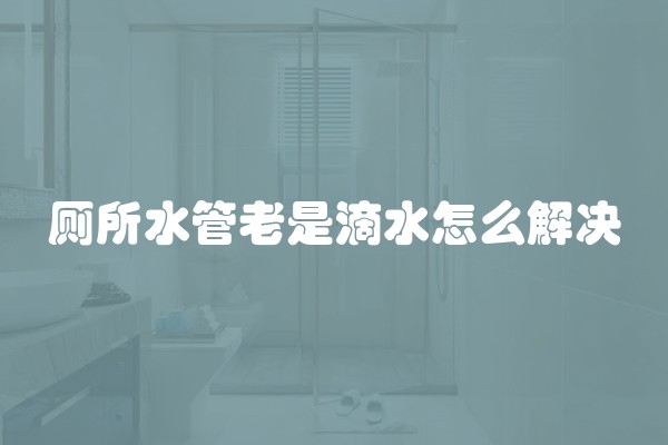 厕所水管老是滴水怎么解决