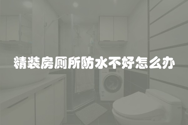精装房厕所防水不好怎么办