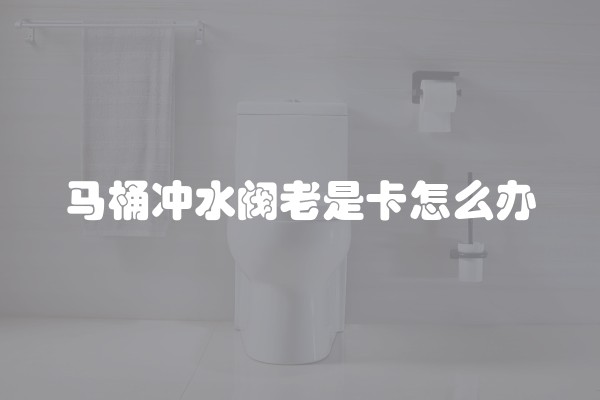 马桶冲水阀老是卡怎么办