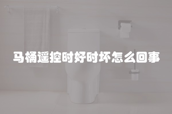 马桶遥控时好时坏怎么回事