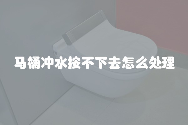 马桶冲水按不下去怎么处理