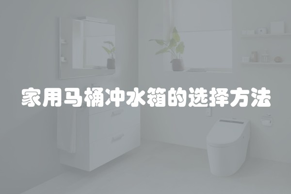 家用马桶冲水箱的选择方法